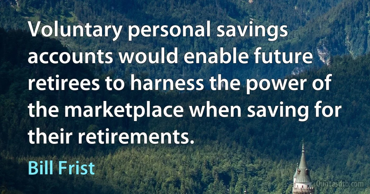 Voluntary personal savings accounts would enable future retirees to harness the power of the marketplace when saving for their retirements. (Bill Frist)