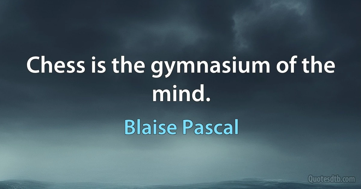 Chess is the gymnasium of the mind. (Blaise Pascal)