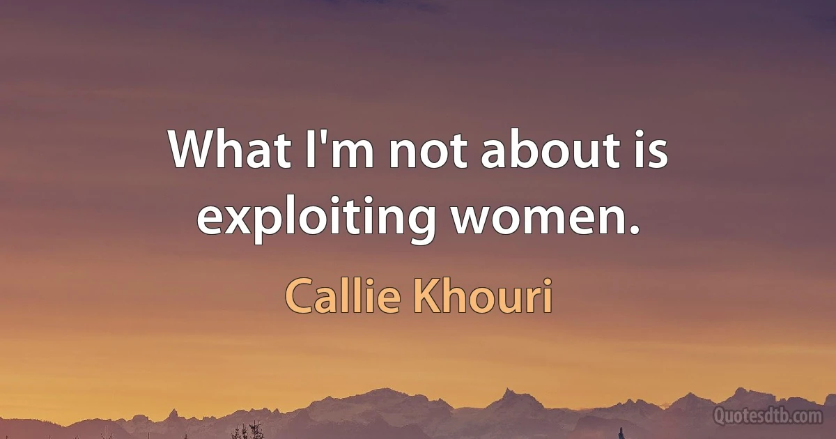 What I'm not about is exploiting women. (Callie Khouri)