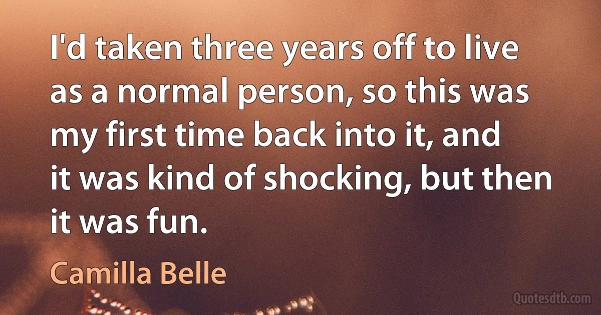 I'd taken three years off to live as a normal person, so this was my first time back into it, and it was kind of shocking, but then it was fun. (Camilla Belle)