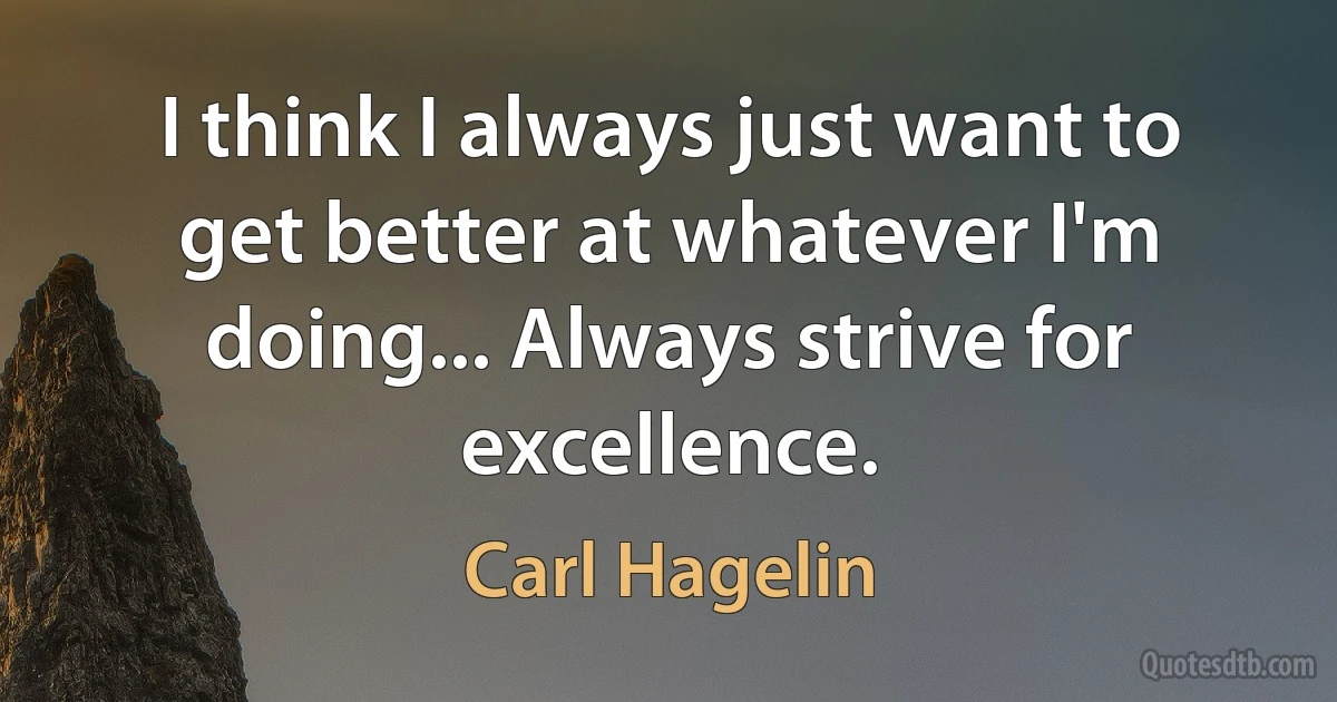 I think I always just want to get better at whatever I'm doing... Always strive for excellence. (Carl Hagelin)