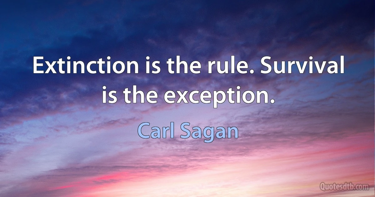 Extinction is the rule. Survival is the exception. (Carl Sagan)