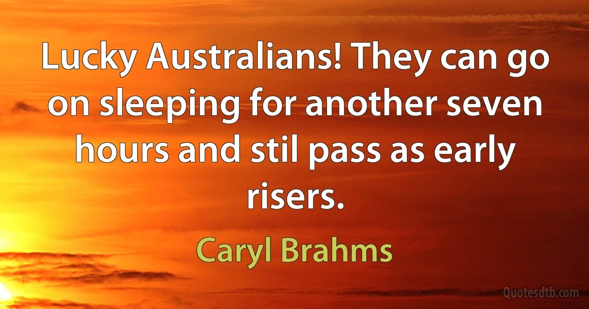 Lucky Australians! They can go on sleeping for another seven hours and stil pass as early risers. (Caryl Brahms)