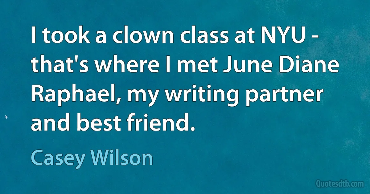 I took a clown class at NYU - that's where I met June Diane Raphael, my writing partner and best friend. (Casey Wilson)