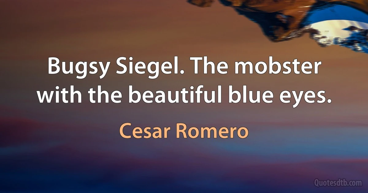 Bugsy Siegel. The mobster with the beautiful blue eyes. (Cesar Romero)