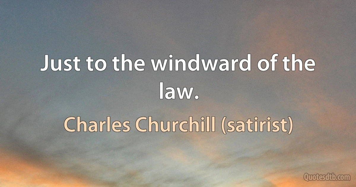 Just to the windward of the law. (Charles Churchill (satirist))