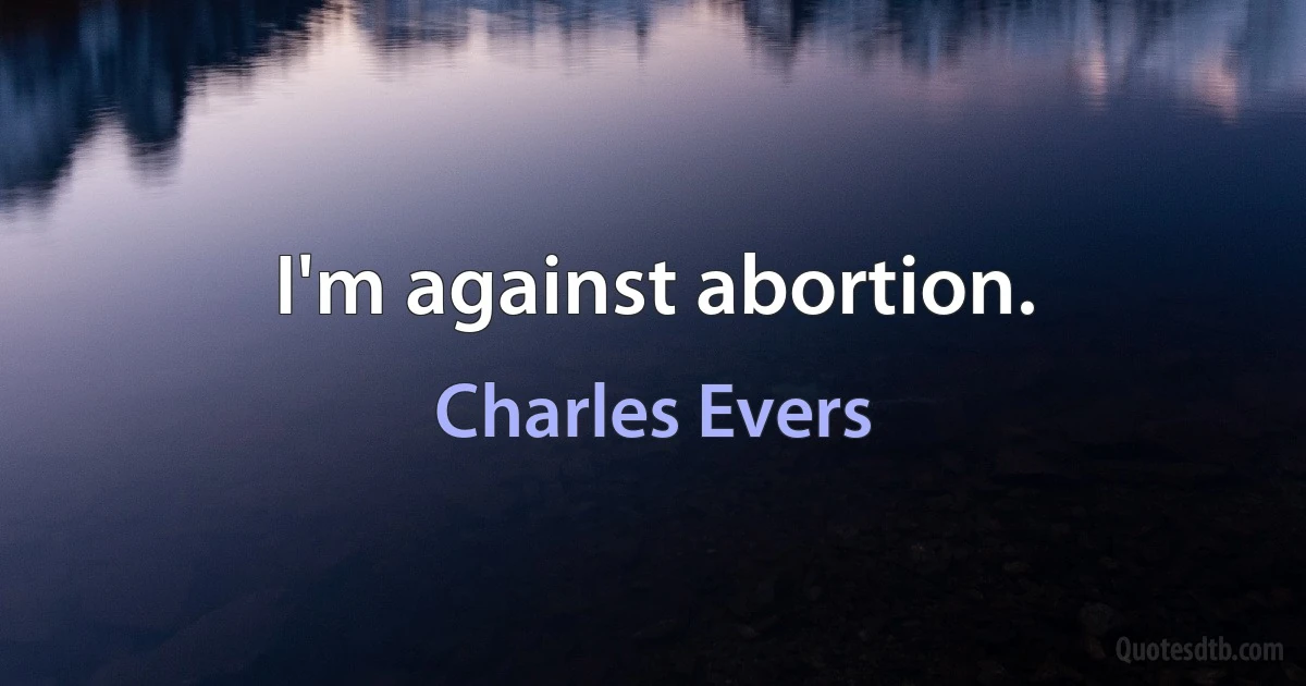 I'm against abortion. (Charles Evers)