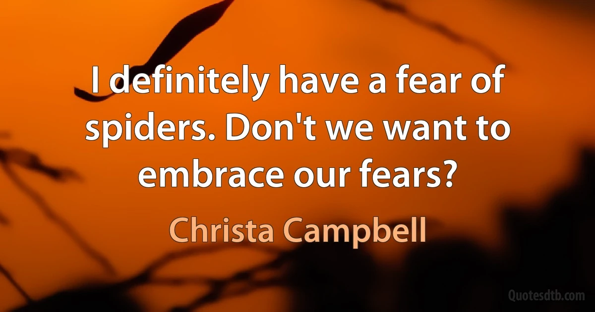 I definitely have a fear of spiders. Don't we want to embrace our fears? (Christa Campbell)