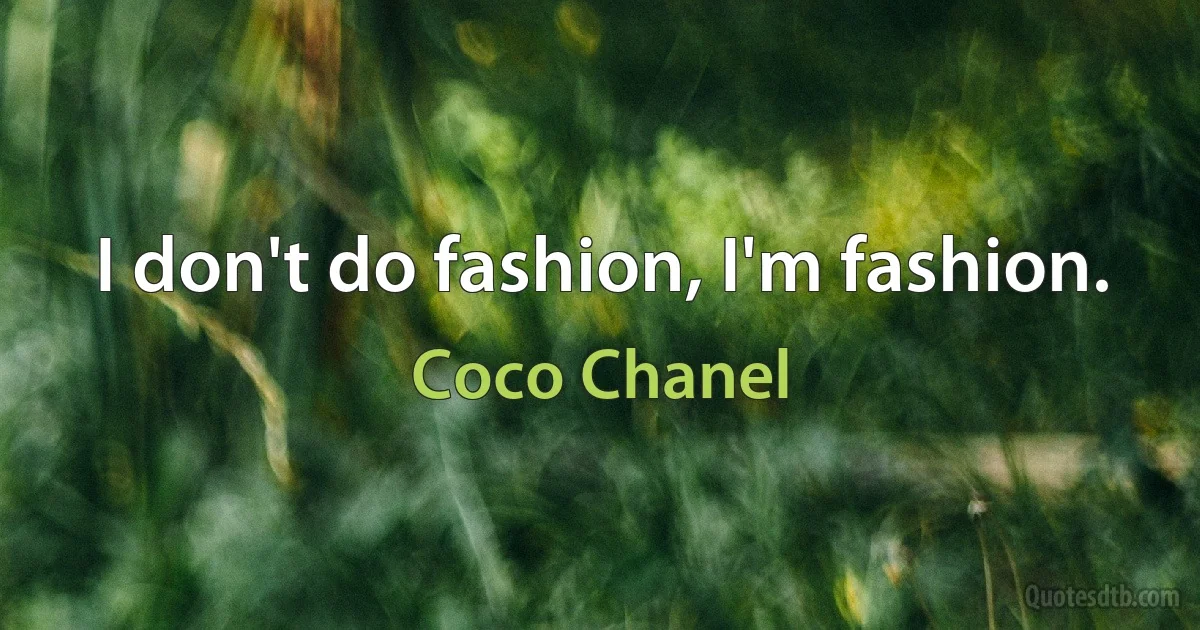 I don't do fashion, I'm fashion. (Coco Chanel)