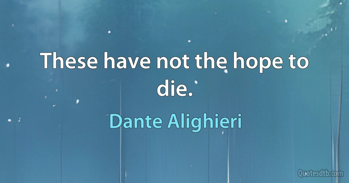 These have not the hope to die. (Dante Alighieri)