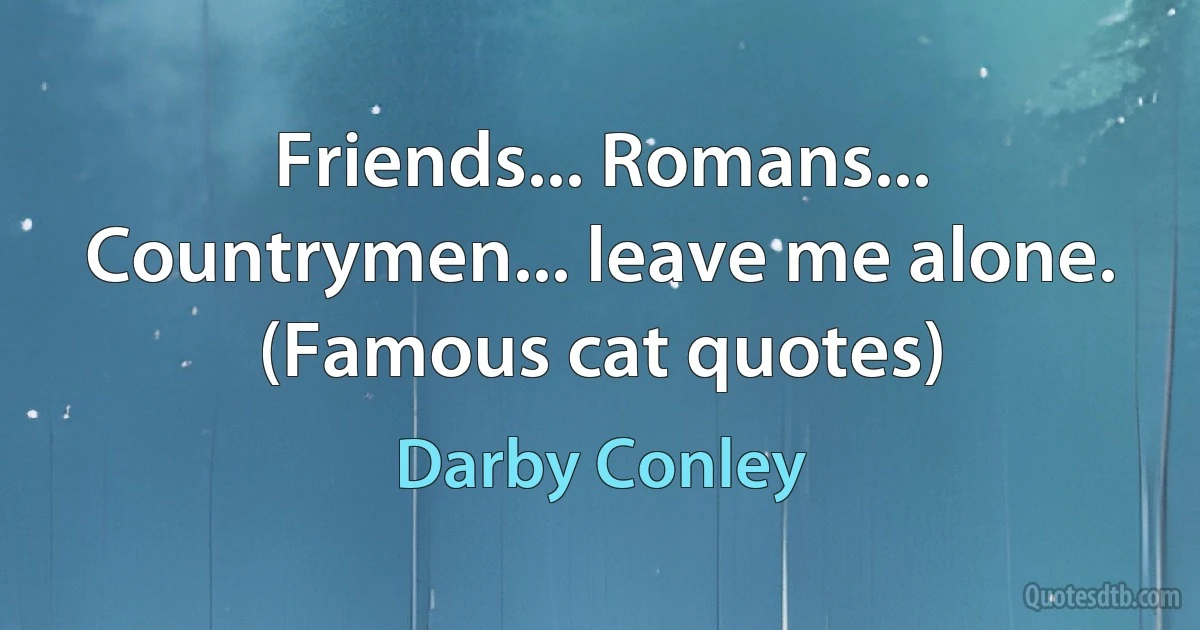 Friends... Romans... Countrymen... leave me alone. (Famous cat quotes) (Darby Conley)