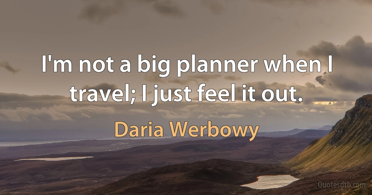 I'm not a big planner when I travel; I just feel it out. (Daria Werbowy)