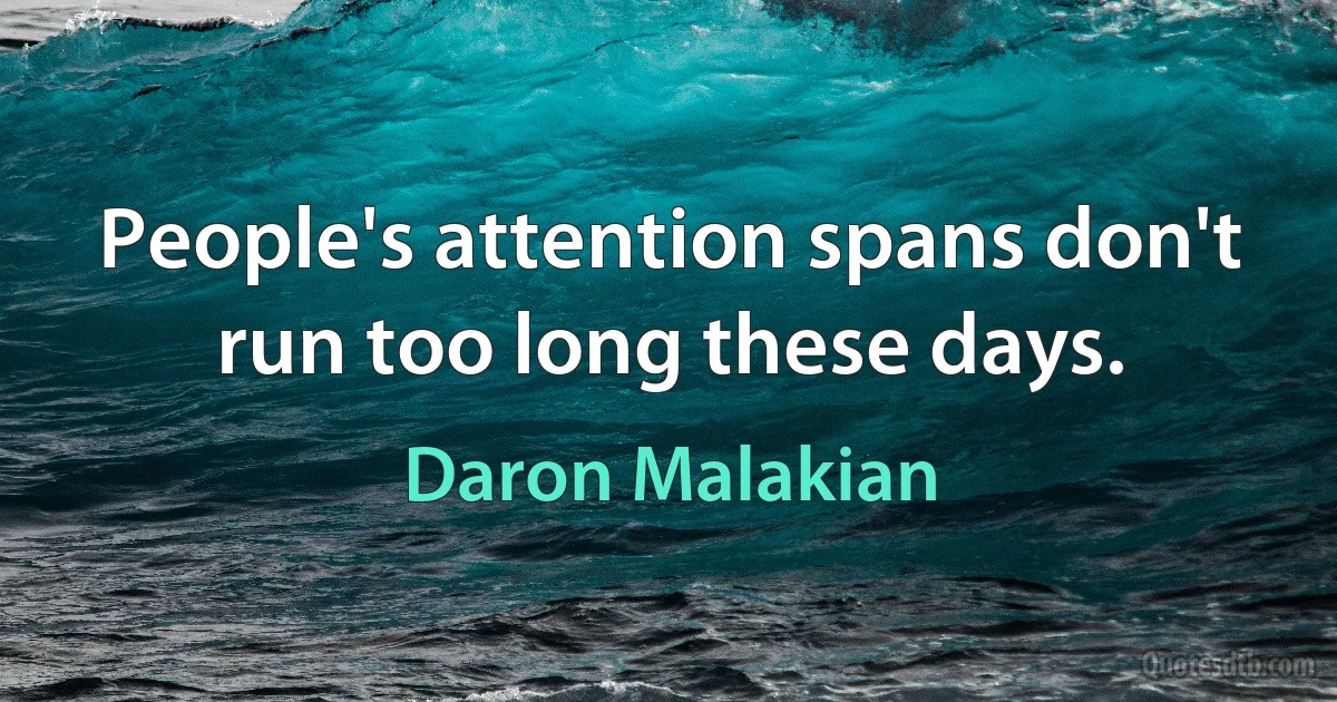 People's attention spans don't run too long these days. (Daron Malakian)