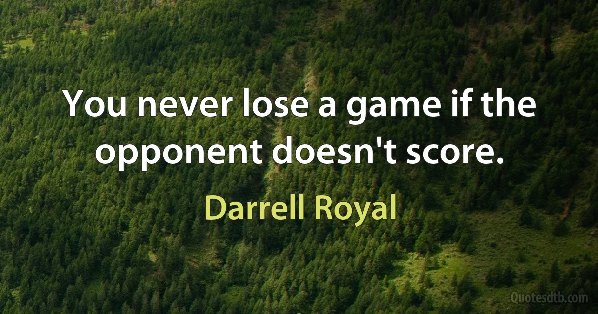 You never lose a game if the opponent doesn't score. (Darrell Royal)