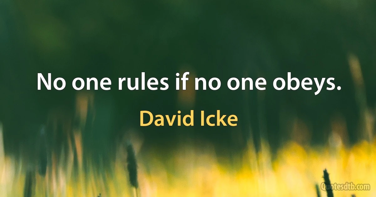 No one rules if no one obeys. (David Icke)