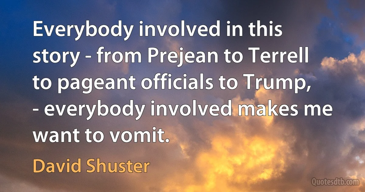 Everybody involved in this story - from Prejean to Terrell to pageant officials to Trump, - everybody involved makes me want to vomit. (David Shuster)