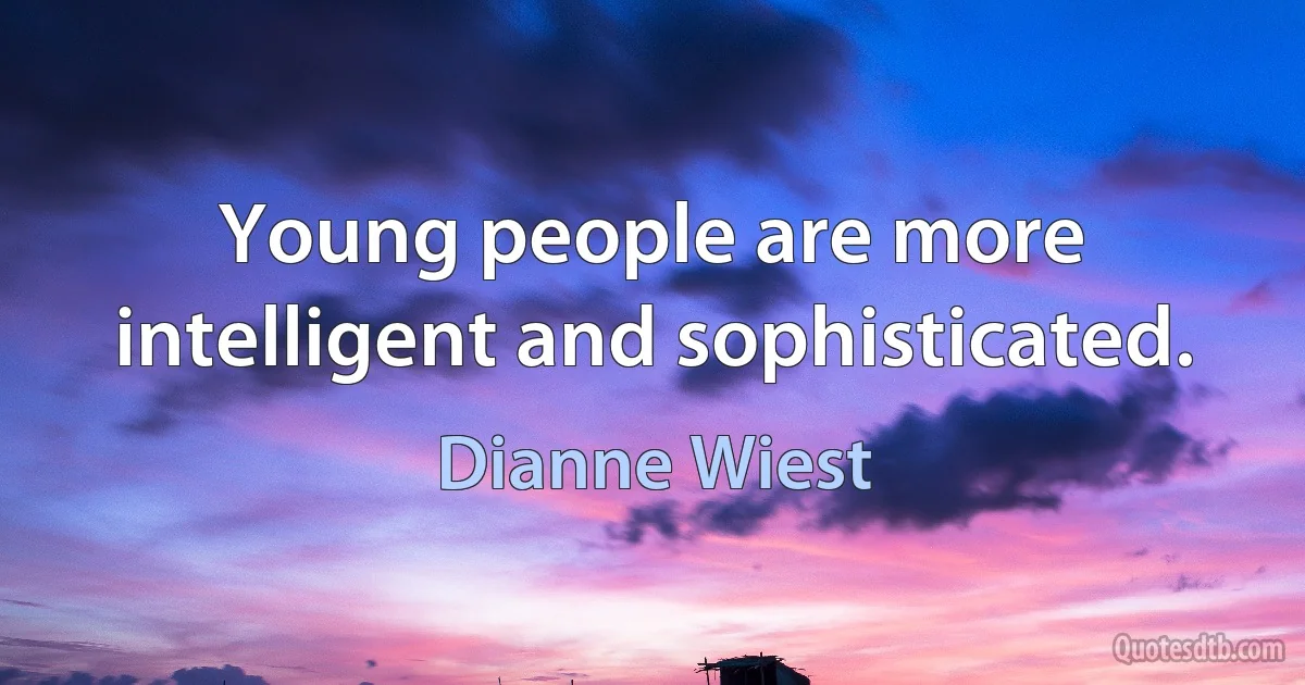 Young people are more intelligent and sophisticated. (Dianne Wiest)