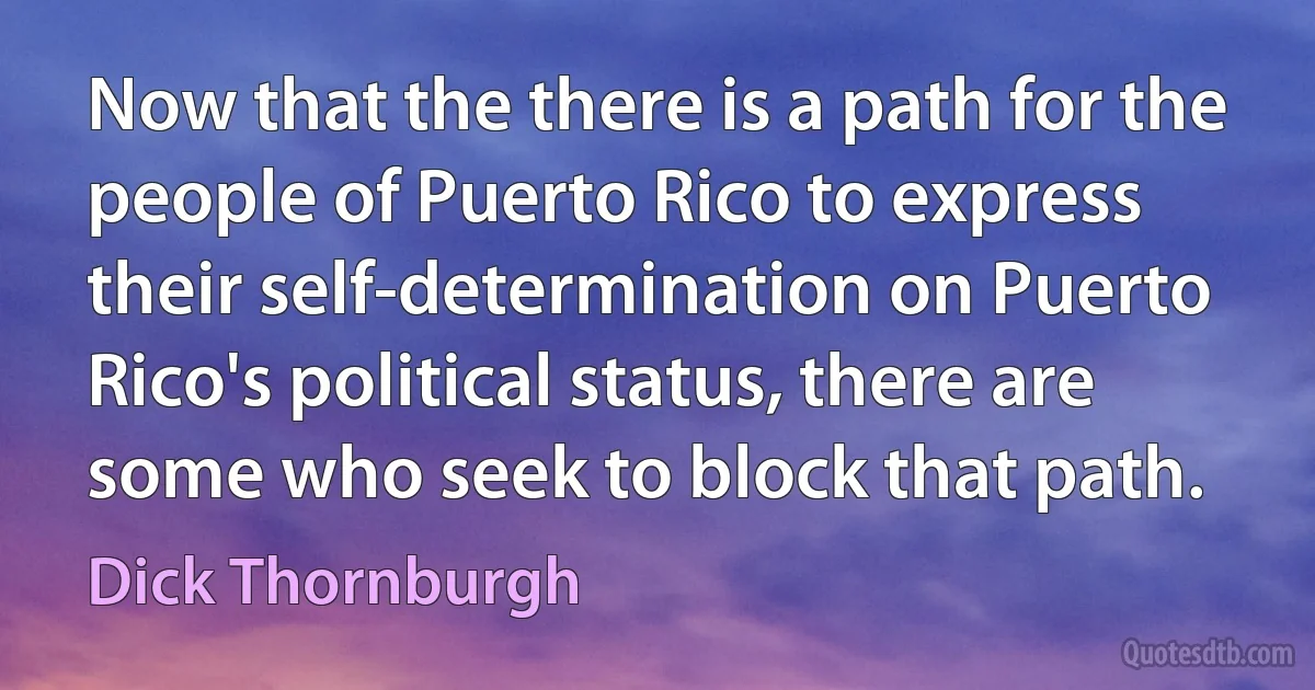 Now that the there is a path for the people of Puerto Rico to express their self-determination on Puerto Rico's political status, there are some who seek to block that path. (Dick Thornburgh)