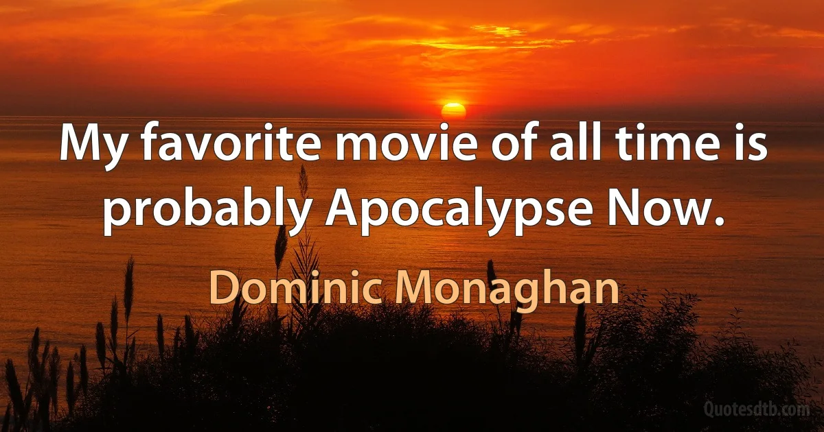 My favorite movie of all time is probably Apocalypse Now. (Dominic Monaghan)