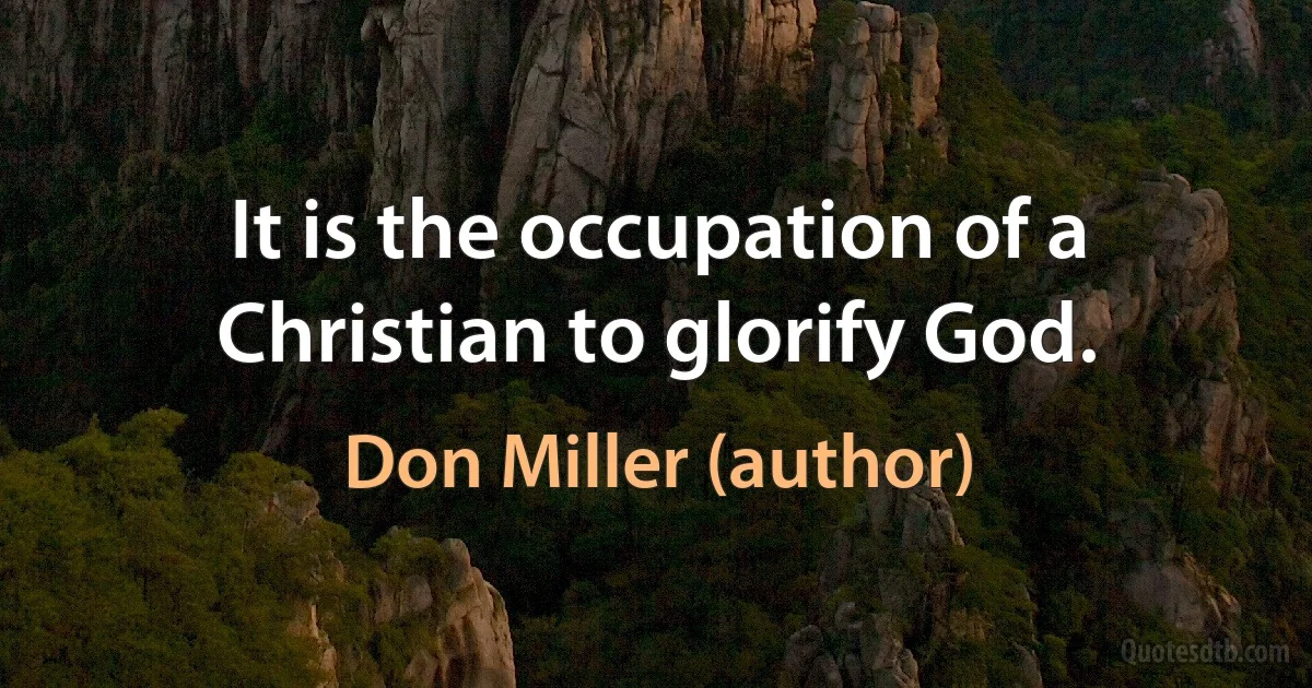 It is the occupation of a Christian to glorify God. (Don Miller (author))