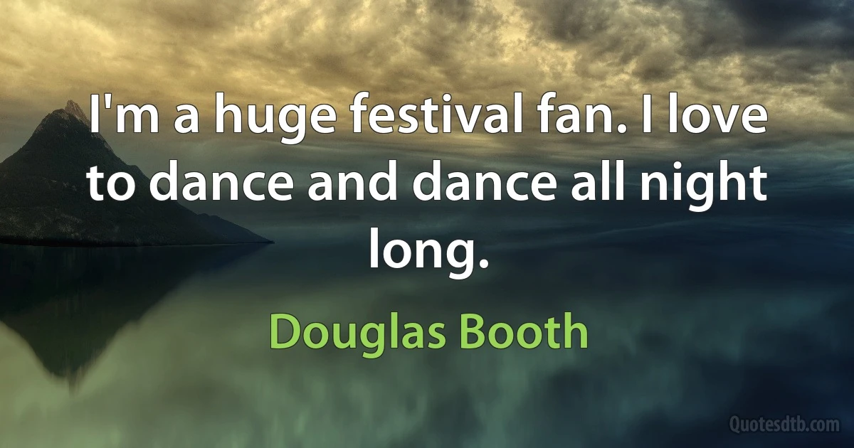 I'm a huge festival fan. I love to dance and dance all night long. (Douglas Booth)