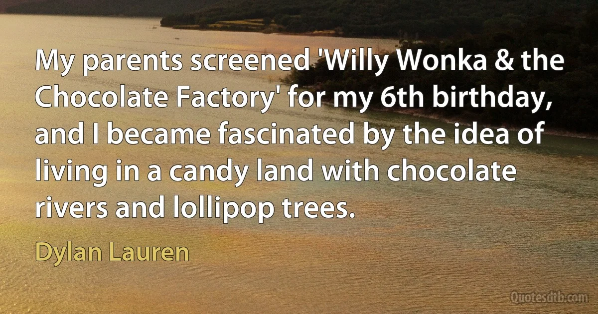 My parents screened 'Willy Wonka & the Chocolate Factory' for my 6th birthday, and I became fascinated by the idea of living in a candy land with chocolate rivers and lollipop trees. (Dylan Lauren)