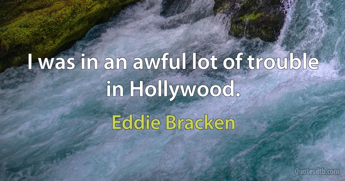 I was in an awful lot of trouble in Hollywood. (Eddie Bracken)