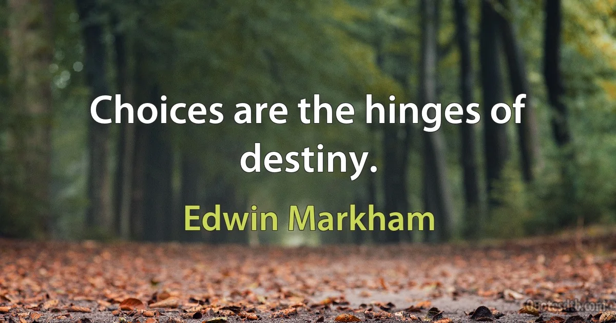 Choices are the hinges of destiny. (Edwin Markham)