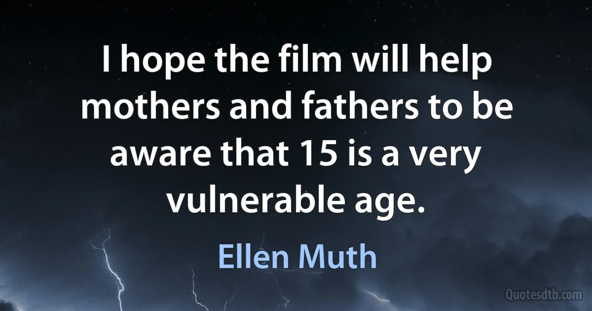 I hope the film will help mothers and fathers to be aware that 15 is a very vulnerable age. (Ellen Muth)