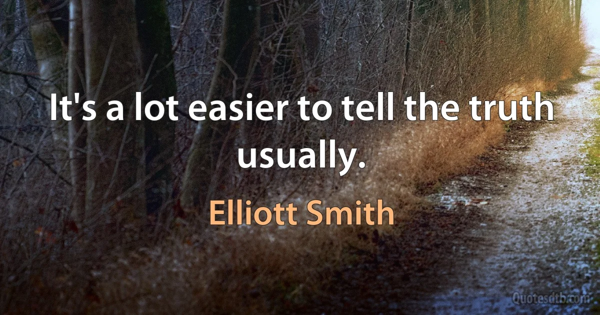 It's a lot easier to tell the truth usually. (Elliott Smith)