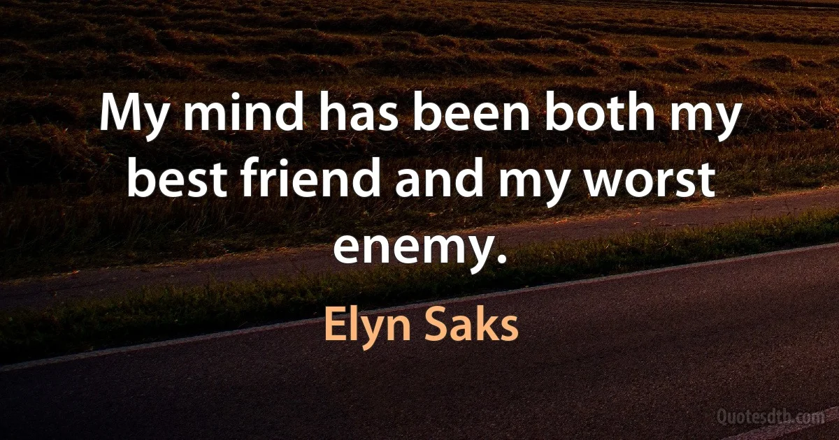 My mind has been both my best friend and my worst enemy. (Elyn Saks)