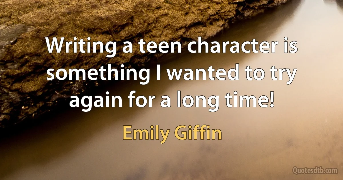 Writing a teen character is something I wanted to try again for a long time! (Emily Giffin)