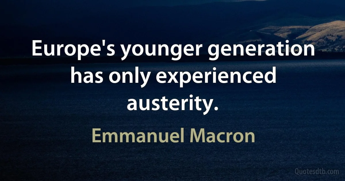 Europe's younger generation has only experienced austerity. (Emmanuel Macron)