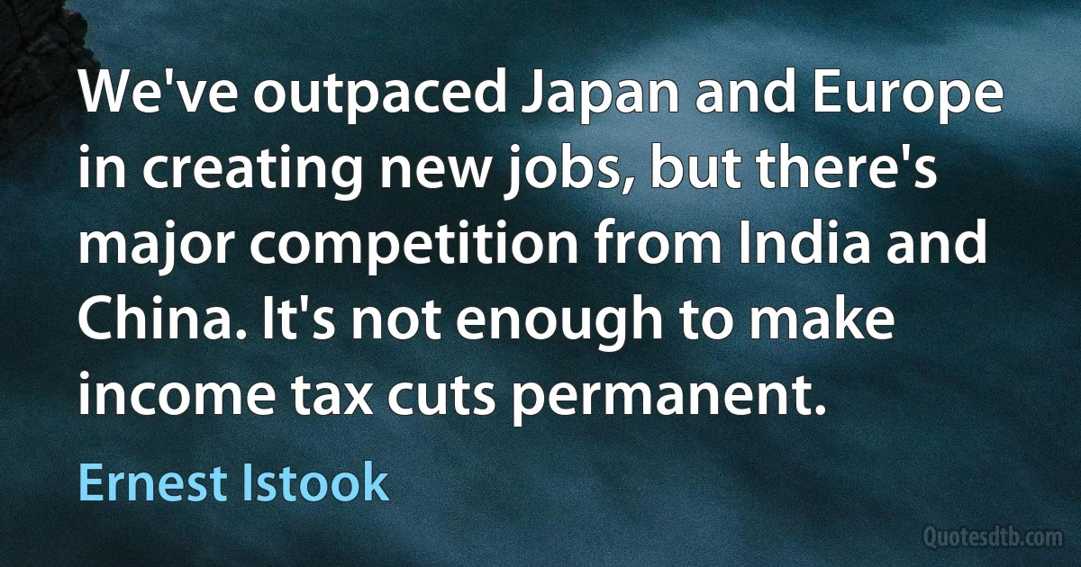 We've outpaced Japan and Europe in creating new jobs, but there's major competition from India and China. It's not enough to make income tax cuts permanent. (Ernest Istook)