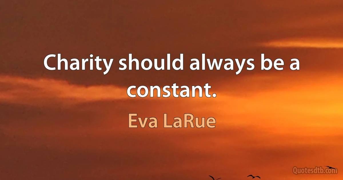 Charity should always be a constant. (Eva LaRue)