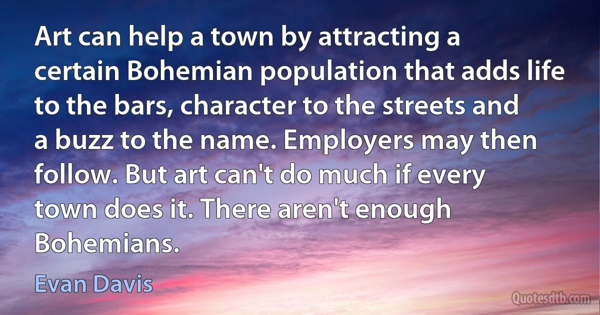 Art can help a town by attracting a certain Bohemian population that adds life to the bars, character to the streets and a buzz to the name. Employers may then follow. But art can't do much if every town does it. There aren't enough Bohemians. (Evan Davis)