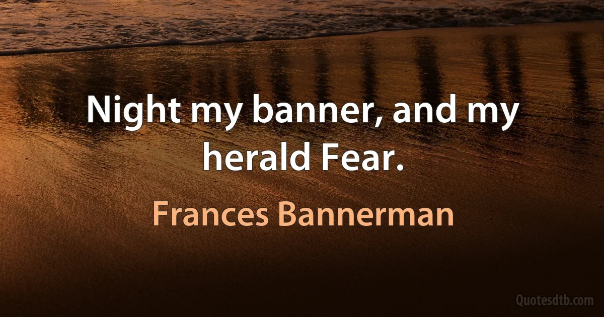 Night my banner, and my herald Fear. (Frances Bannerman)