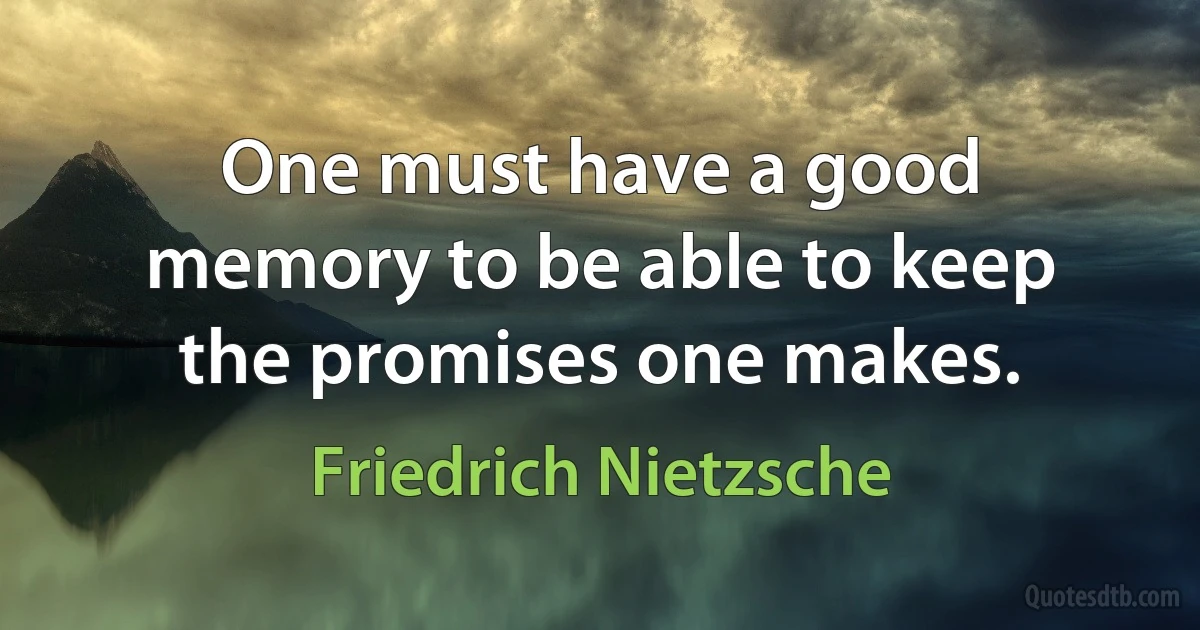 One must have a good memory to be able to keep the promises one makes. (Friedrich Nietzsche)