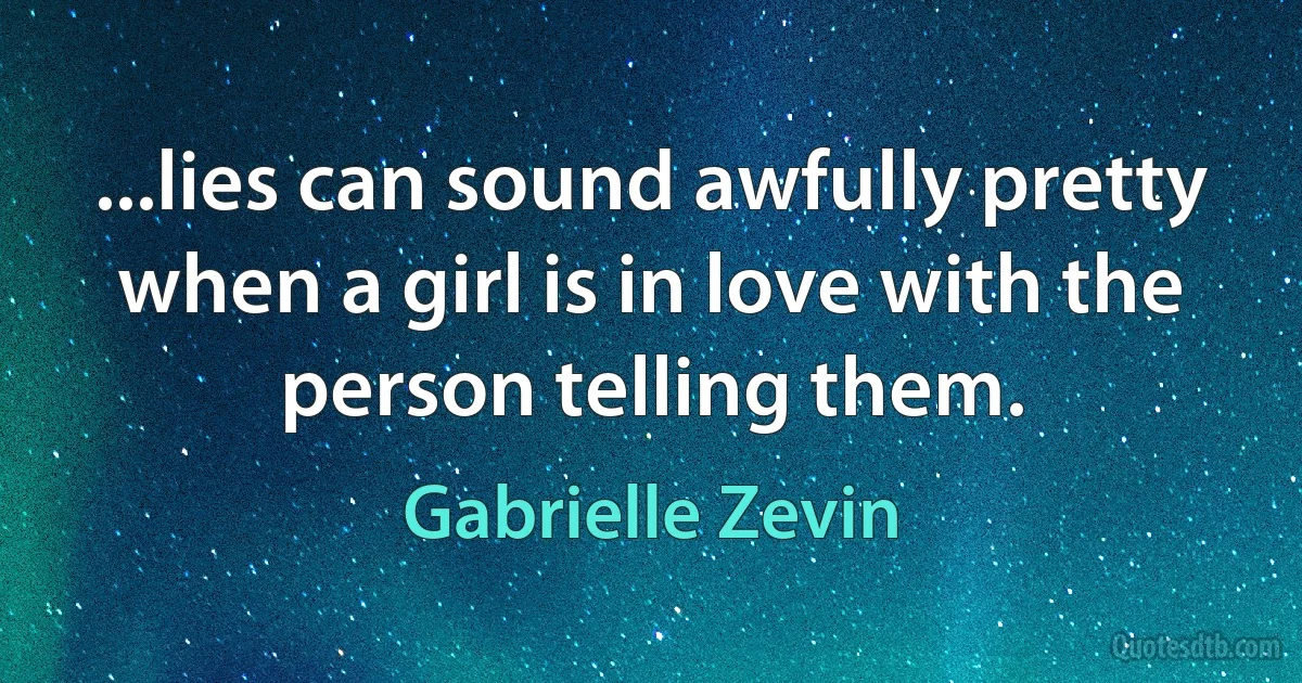 ...lies can sound awfully pretty when a girl is in love with the person telling them. (Gabrielle Zevin)