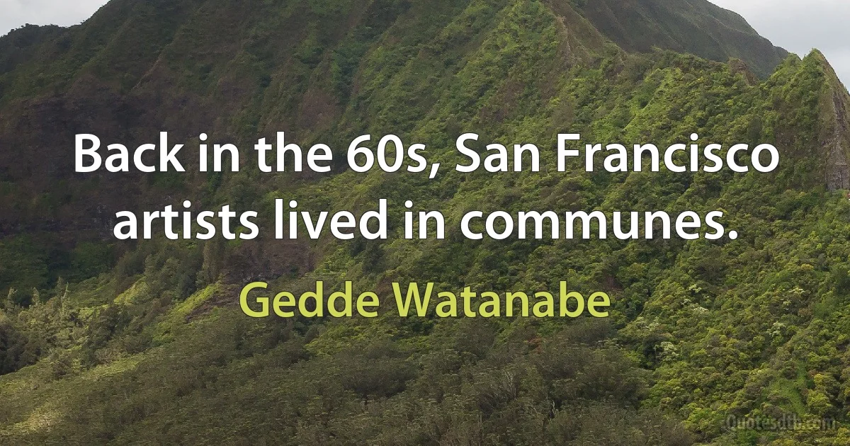 Back in the 60s, San Francisco artists lived in communes. (Gedde Watanabe)