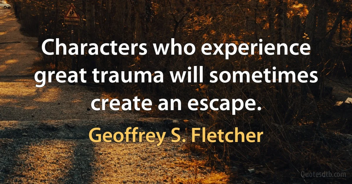 Characters who experience great trauma will sometimes create an escape. (Geoffrey S. Fletcher)