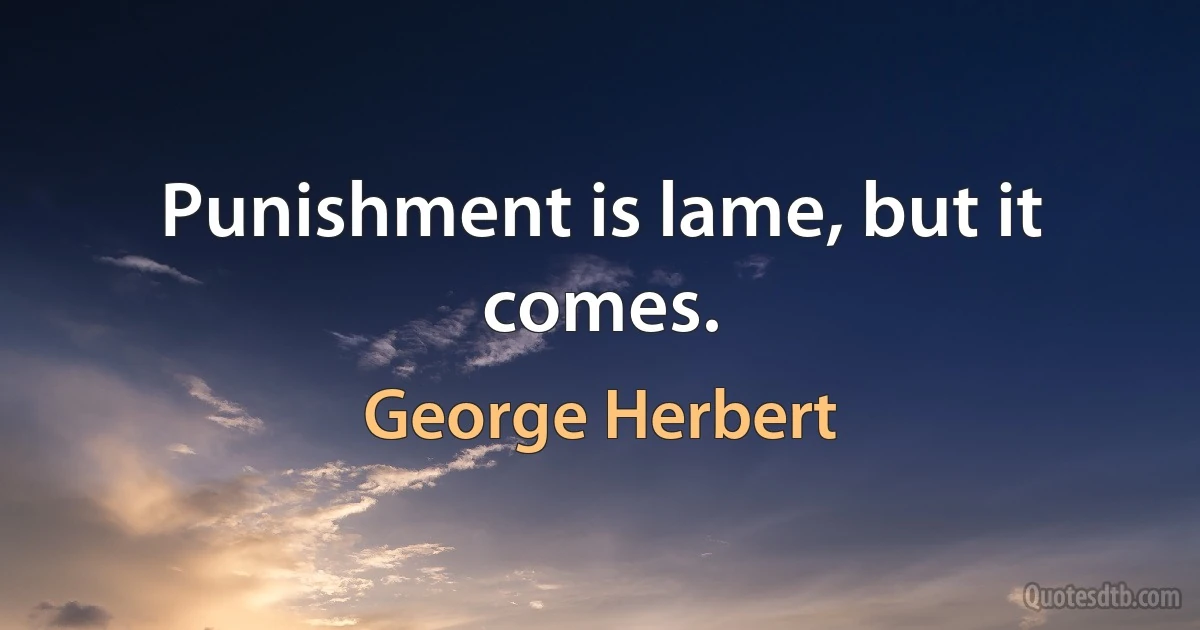 Punishment is lame, but it comes. (George Herbert)