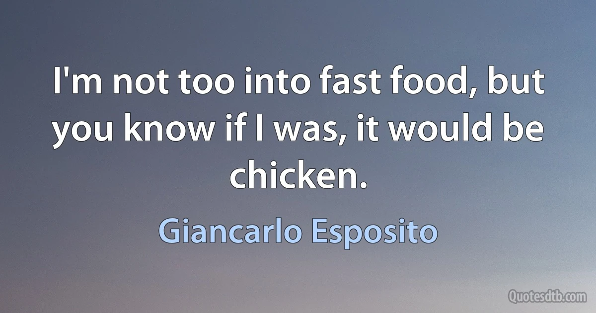 I'm not too into fast food, but you know if I was, it would be chicken. (Giancarlo Esposito)