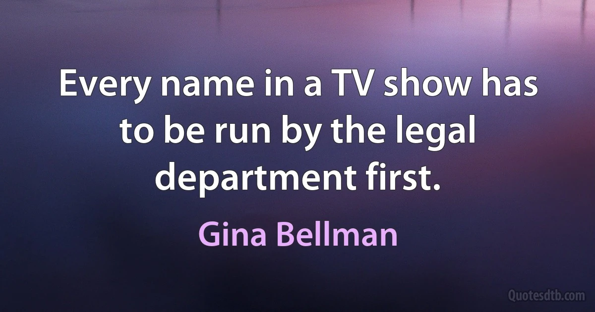 Every name in a TV show has to be run by the legal department first. (Gina Bellman)