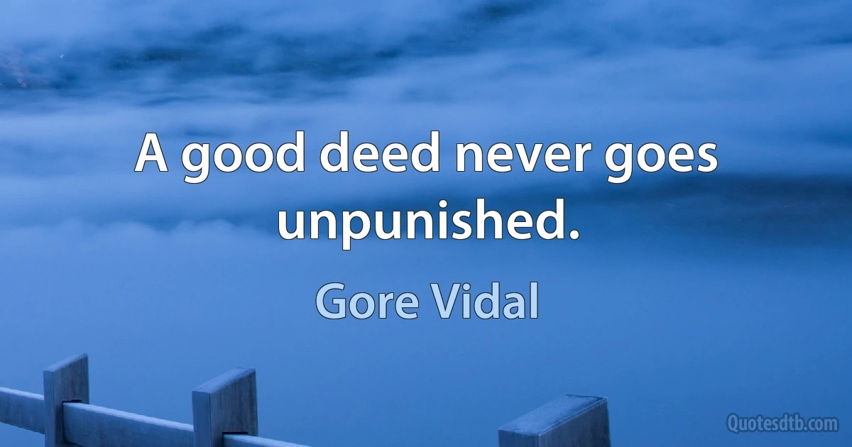 A good deed never goes unpunished. (Gore Vidal)