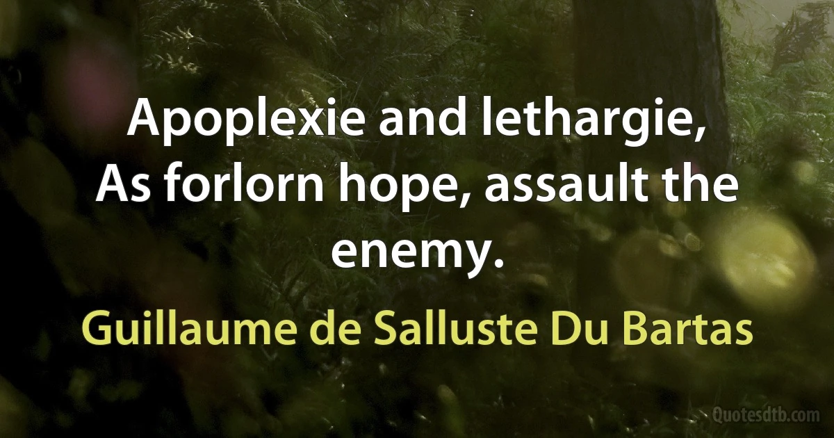 Apoplexie and lethargie,
As forlorn hope, assault the enemy. (Guillaume de Salluste Du Bartas)