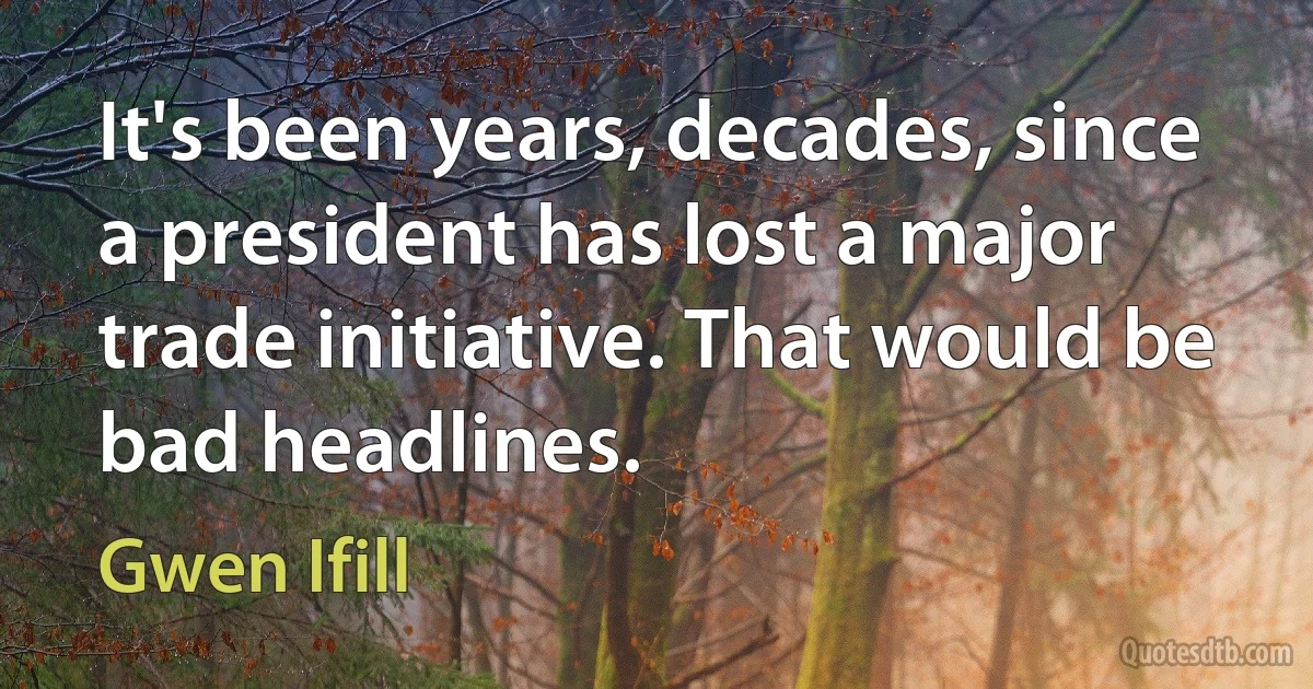 It's been years, decades, since a president has lost a major trade initiative. That would be bad headlines. (Gwen Ifill)