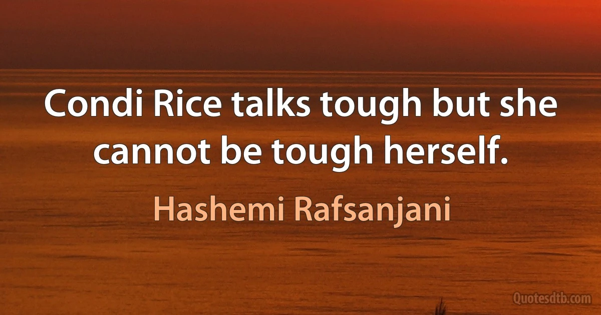 Condi Rice talks tough but she cannot be tough herself. (Hashemi Rafsanjani)