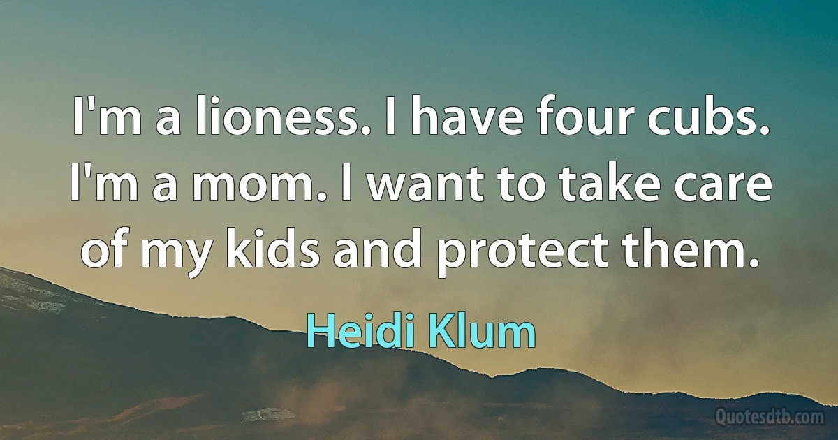 I'm a lioness. I have four cubs. I'm a mom. I want to take care of my kids and protect them. (Heidi Klum)