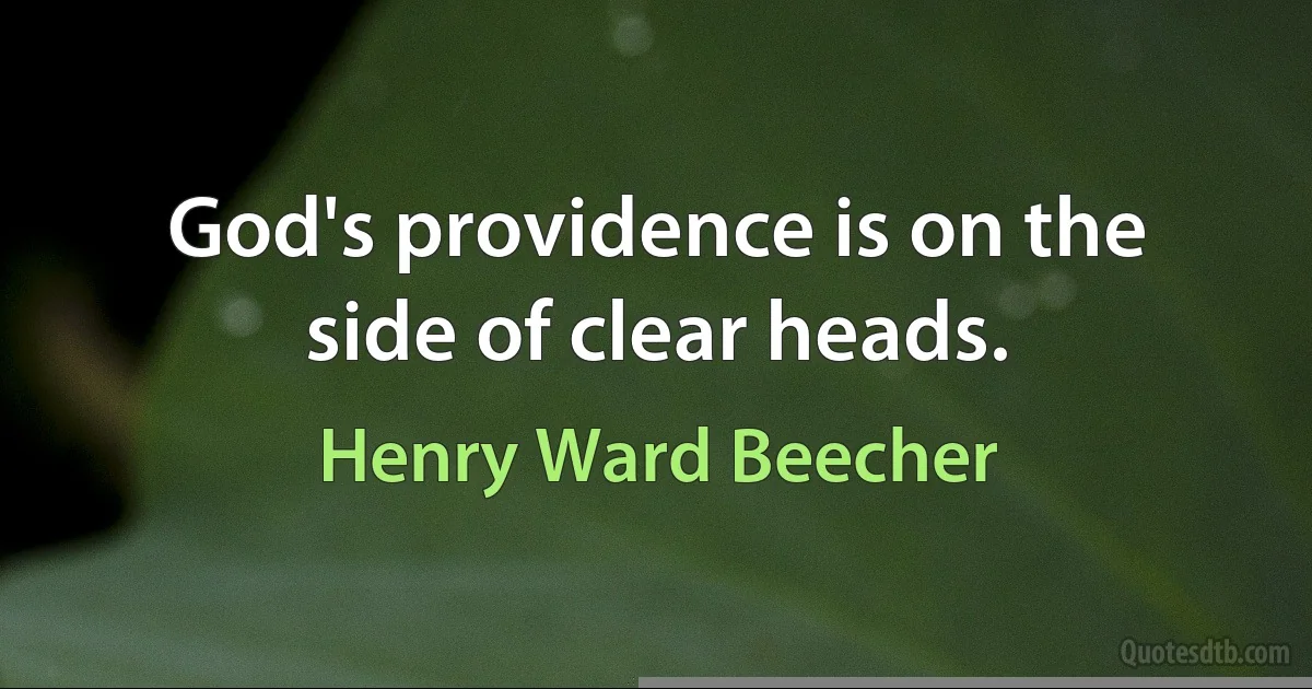 God's providence is on the side of clear heads. (Henry Ward Beecher)